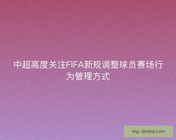 中超高度关注FIFA新规调整球员赛场行为管理方式